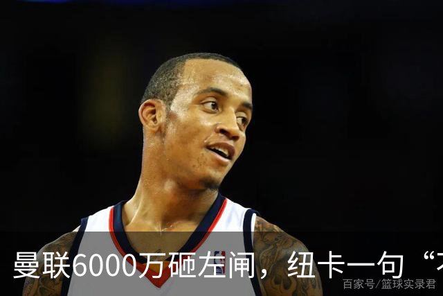 曼联6000万砸左闸，纽卡一句“不卖”就把梦掐了最近曼联的转会闹剧，越来越像一部悬疑剧了